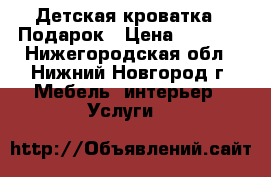 Детская кроватка   Подарок › Цена ­ 3 500 - Нижегородская обл., Нижний Новгород г. Мебель, интерьер » Услуги   